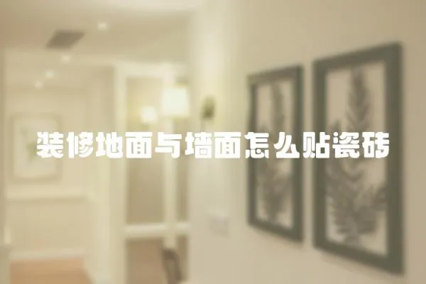 裝修地面與墻面怎么貼瓷磚