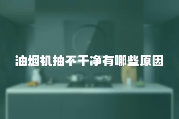 油煙機抽不干凈有哪些原因