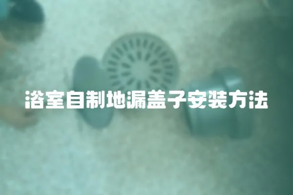 浴室自制地漏蓋子安裝方法