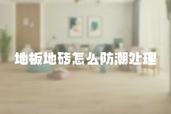 地板地磚怎么防潮處理