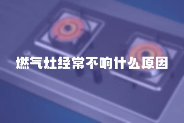 燃气灶经常不响什么原因