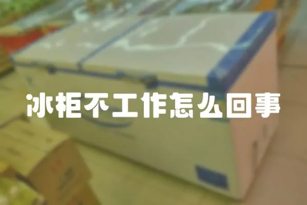 冰柜不工作怎么回事