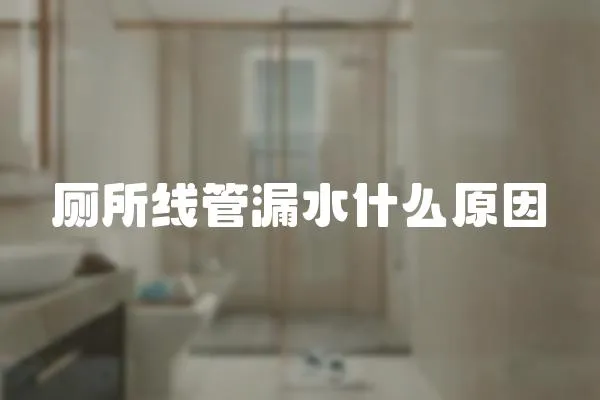廁所線管漏水什么原因
