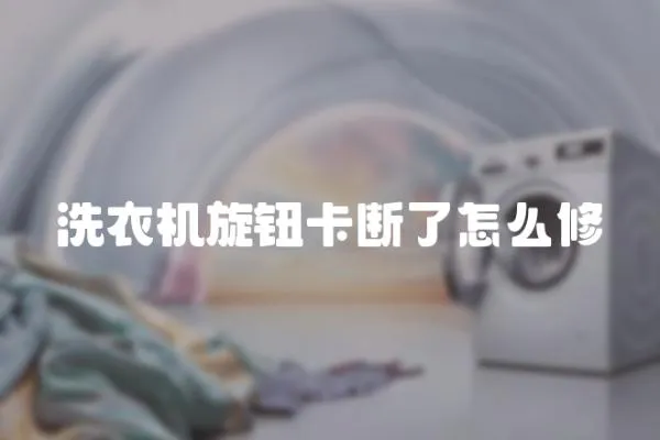 洗衣機(jī)旋鈕卡斷了怎么修