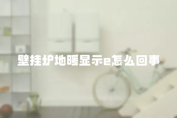壁掛爐地暖顯示e怎么回事