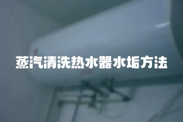 蒸汽清洗熱水器水垢方法