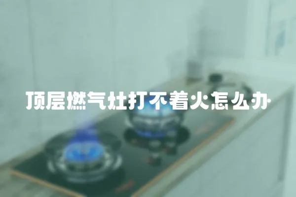 頂層燃氣灶打不著火怎么辦