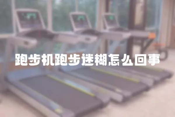 跑步機跑步迷糊怎么回事