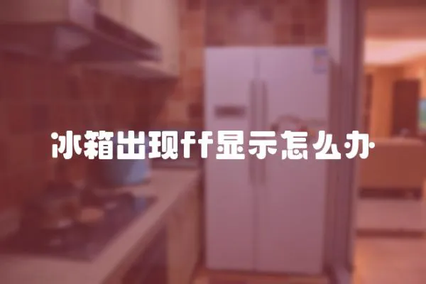 冰箱出現(xiàn)ff顯示怎么辦
