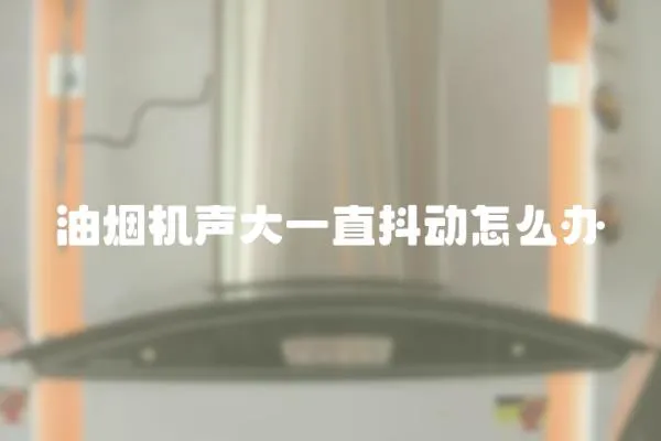 油煙機聲大一直抖動怎么辦