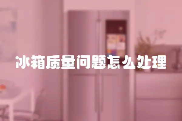 冰箱質(zhì)量問題怎么處理