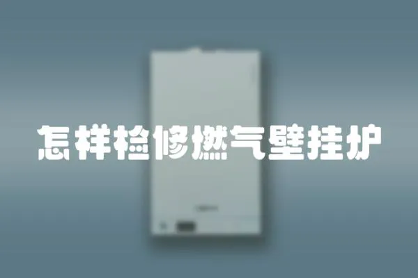 怎樣檢修燃氣壁掛爐