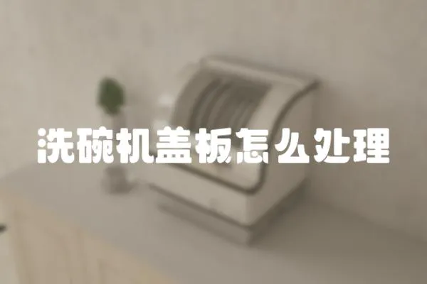 洗碗機蓋板怎么處理