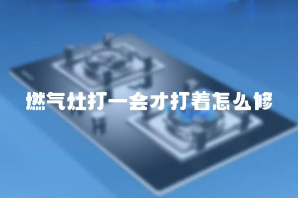 燃氣灶打一會才打著怎么修
