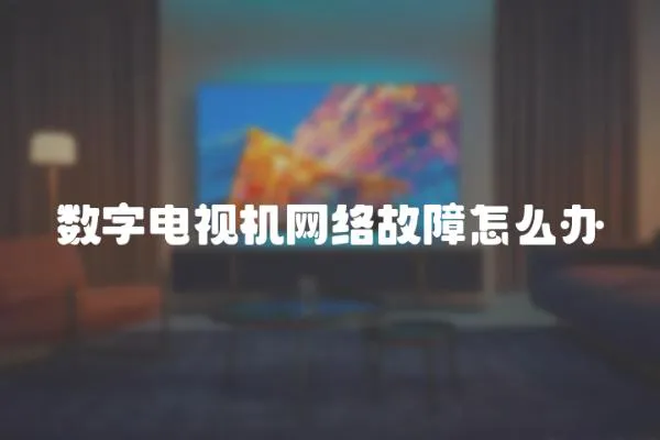 數(shù)字電視機網(wǎng)絡故障怎么辦