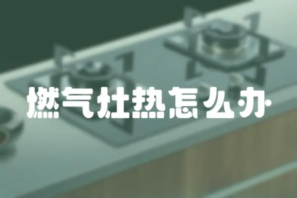 燃氣灶熱怎么辦