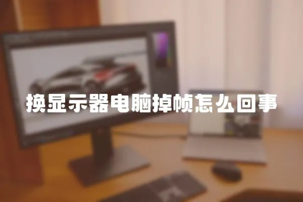 換顯示器電腦掉幀怎么回事