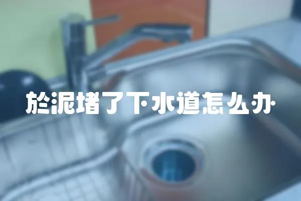 於泥堵了下水道怎么辦