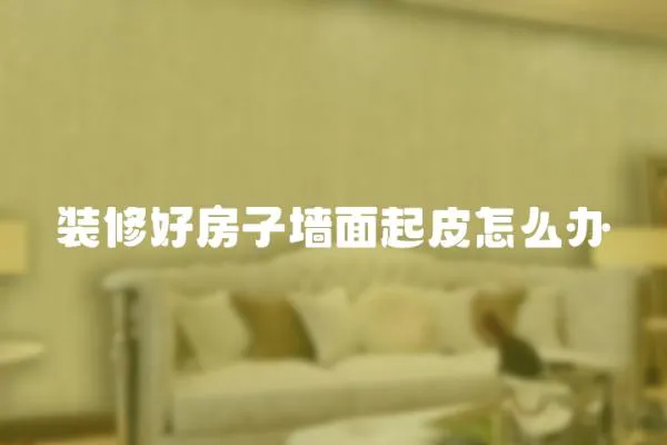 裝修好房子墻面起皮怎么辦