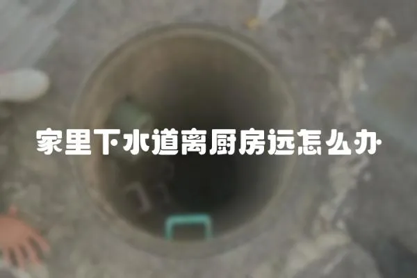 家里下水道離廚房遠怎么辦