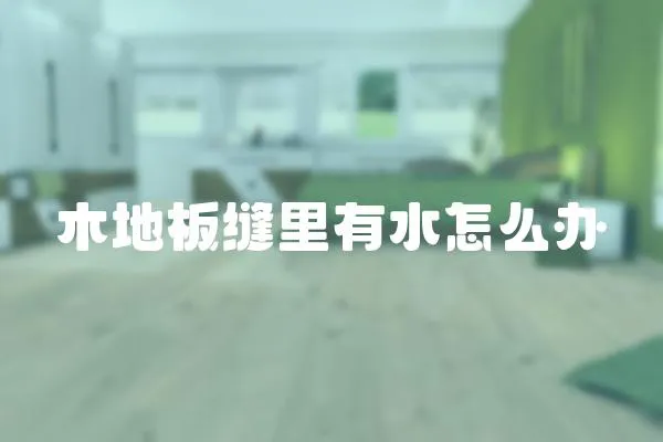 木地板縫里有水怎么辦