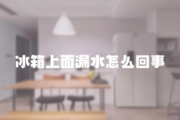 冰箱上面漏水怎么回事