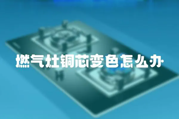 燃氣灶銅芯變色怎么辦
