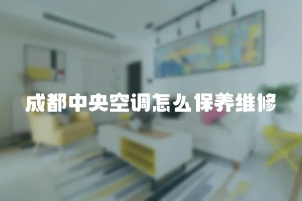 成都中央空調(diào)怎么保養(yǎng)維修