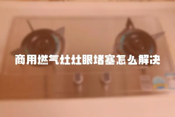 商用燃气灶灶眼堵塞怎么解决