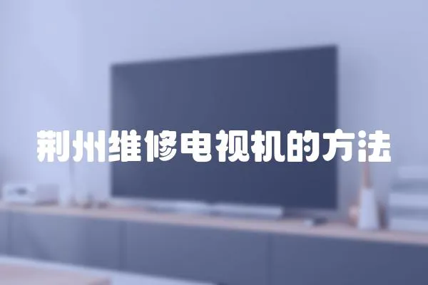 荊州維修電視機(jī)的方法