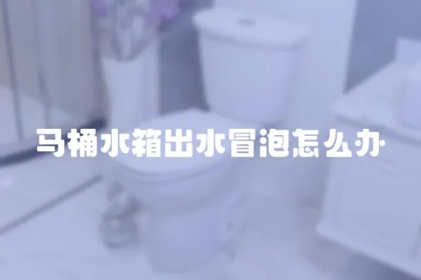 馬桶水箱出水冒泡怎么辦