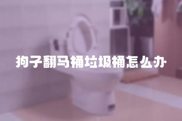 狗子翻馬桶垃圾桶怎么辦