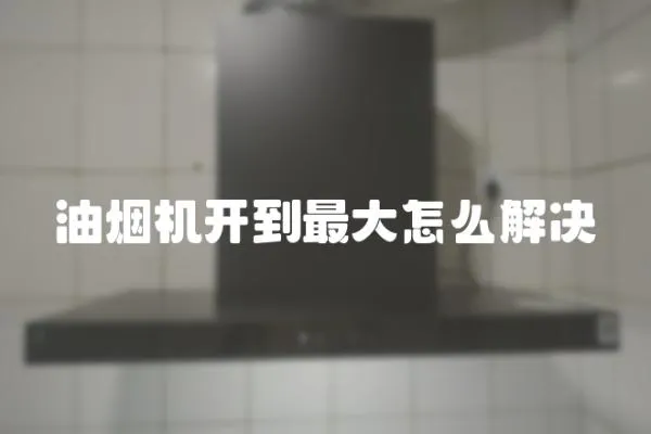 油煙機開到最大怎么解決