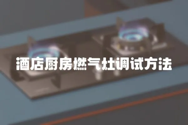 酒店廚房燃氣灶調試方法