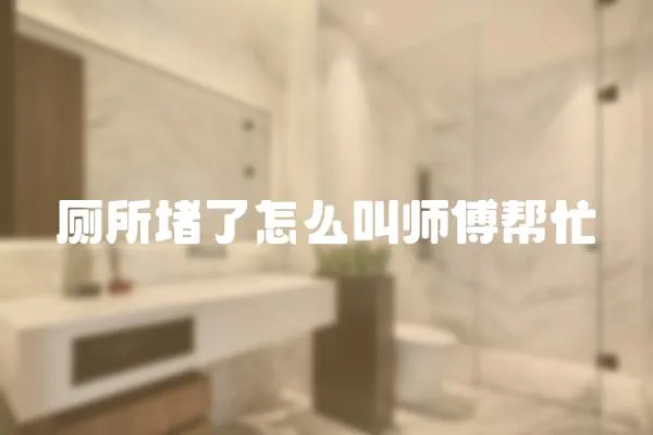 廁所堵了怎么叫師傅幫忙