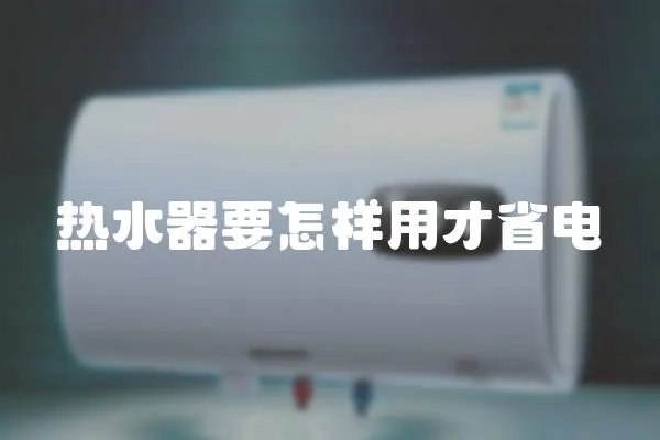 熱水器要怎樣用才省電