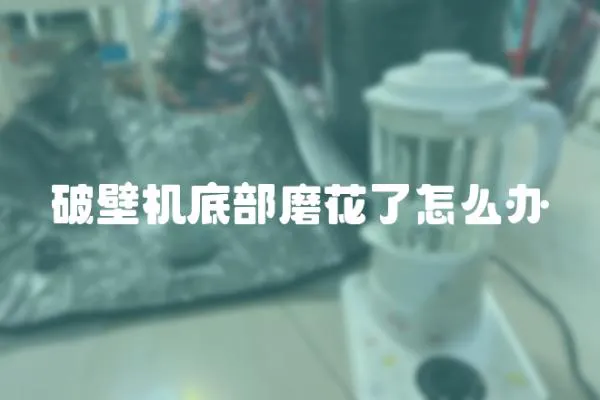 破壁機底部磨花了怎么辦