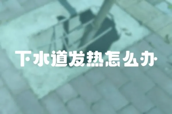 下水道發(fā)熱怎么辦