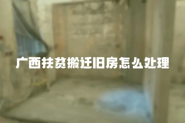 廣西扶貧搬遷舊房怎么處理