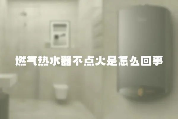 燃氣熱水器不點火是怎么回事