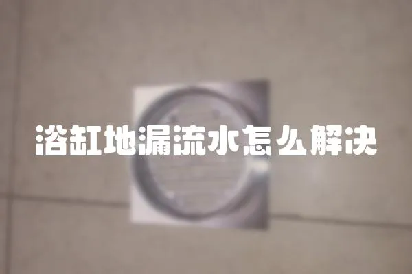 浴缸地漏流水怎么解決