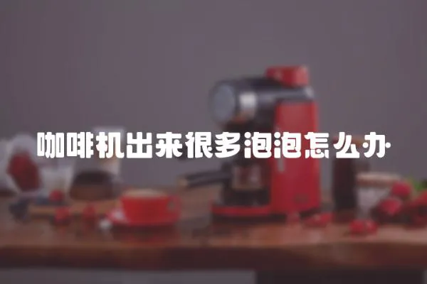 咖啡機出來很多泡泡怎么辦