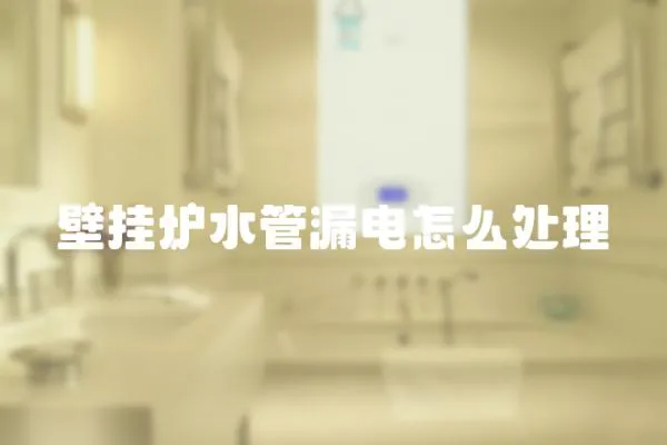 壁掛爐水管漏電怎么處理