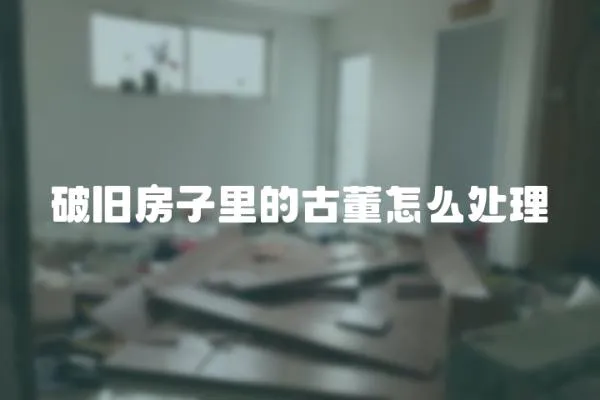 破舊房子里的古董怎么處理