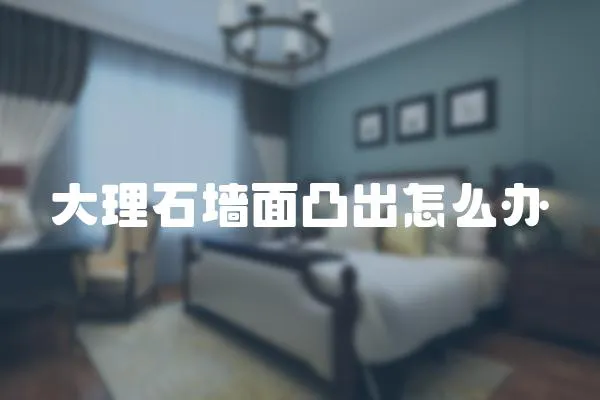 大理石墻面凸出怎么辦