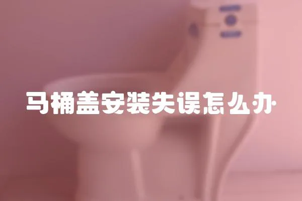 馬桶蓋安裝失誤怎么辦