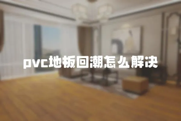 pvc地板回潮怎么解決