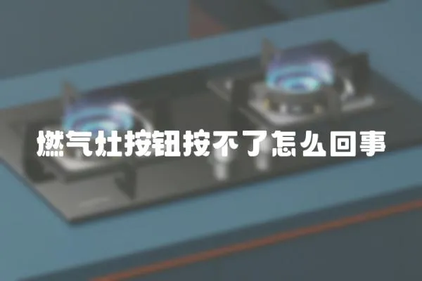 燃氣灶按鈕按不了怎么回事