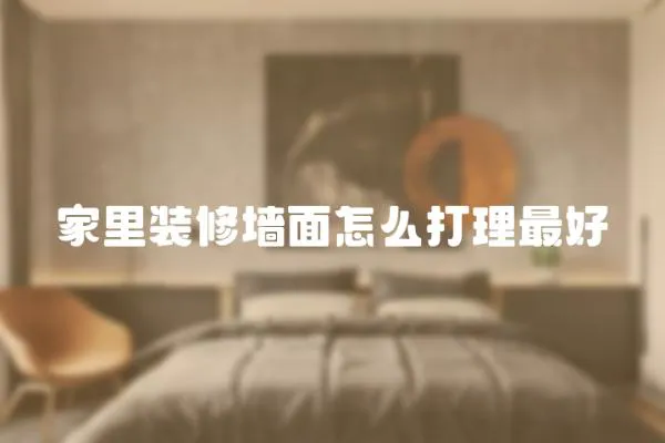 家里裝修墻面怎么打理最好