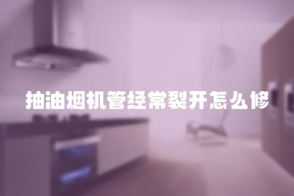 抽油煙機管經常裂開怎么修